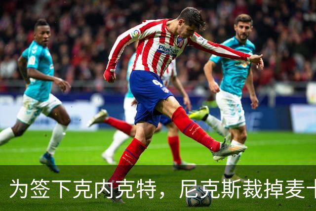 为签下克内克特，尼克斯裁掉麦卡拉尔