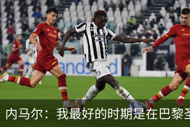 内马尔：我最好的时期是在巴黎圣日耳曼