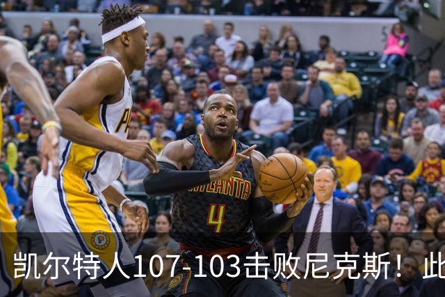 凯尔特人107-103击败尼克斯！此战看到4个事实：塔图姆不愧是年薪5800万球员