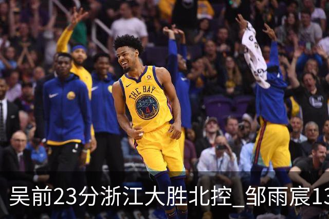 吴前23分浙江大胜北控 邹雨宸13+12廖三宁12分