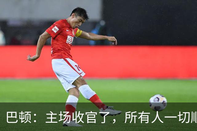 巴顿：主场收官了，所有人一切顺利