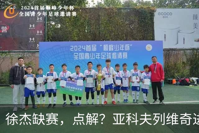徐杰缺赛，点解？亚科夫列维奇进行了解答！