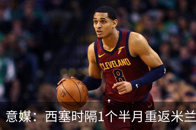 意媒：西塞时隔1个半月重返米兰首发，普利希奇轮休