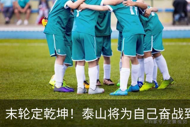 末轮定乾坤！泰山将为自己奋战到底，绝不成全蓉城夺冠