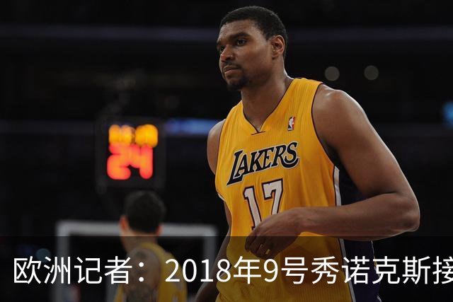 欧洲记者：2018年9号秀诺克斯接近加盟西甲球队马拉加