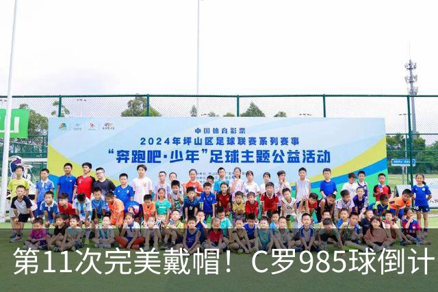 第11次完美戴帽！C罗985球倒计时15球，争议球裁定后连场爆发