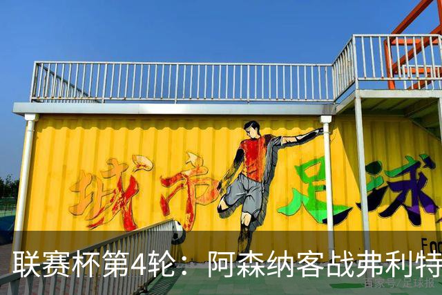 联赛杯第4轮：阿森纳客战弗利特伍德，冲击连续3季八强