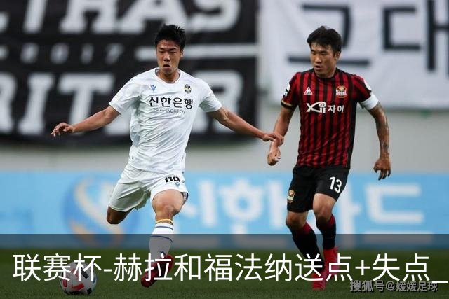 联赛杯-赫拉&福法纳送点+失点 利物浦点球战7-6切尔西
