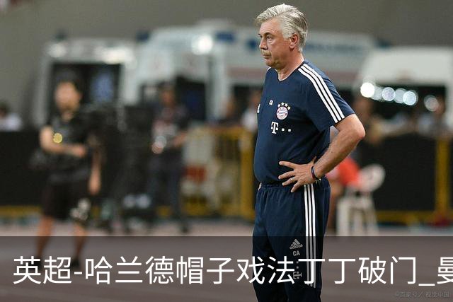 英超-哈兰德帽子戏法丁丁破门 曼城4-1逆转胜
