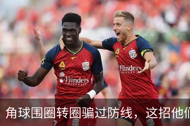 角球围圈转圈骗过防线，这招他们上个月就用过