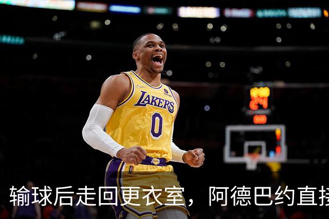输球后走回更衣室，阿德巴约直接把球衣撕了