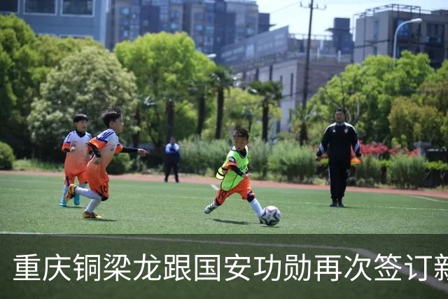 重庆铜梁龙跟国安功勋再次签订新合同，未来值得期待，将挑大梁