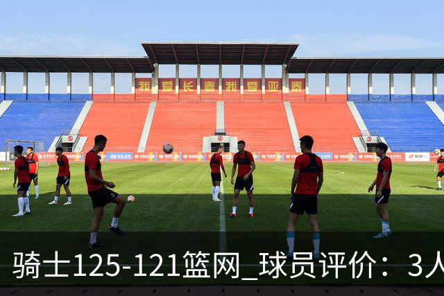 骑士125-121篮网 球员评价：3人优秀，4人及格，3人低迷