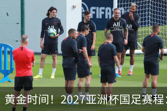 黄金时间！2027亚洲杯国足赛程：3场全部21点30开球 首战伊朗