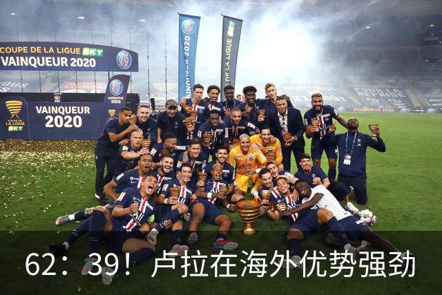 62：39！卢拉在海外优势强劲